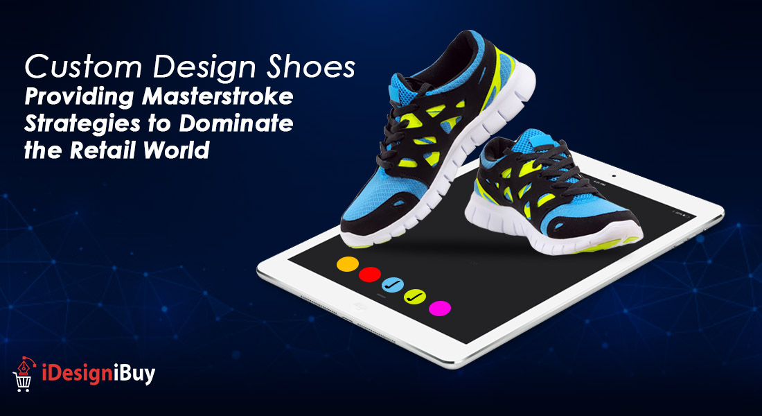 Custom Design Shoes Providing Masterstroke Strategies to Dominate the Retail World